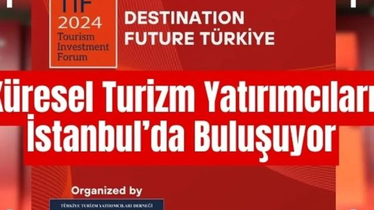 Turizm ve yatırımların geleceği İstanbul’da tartışılacak