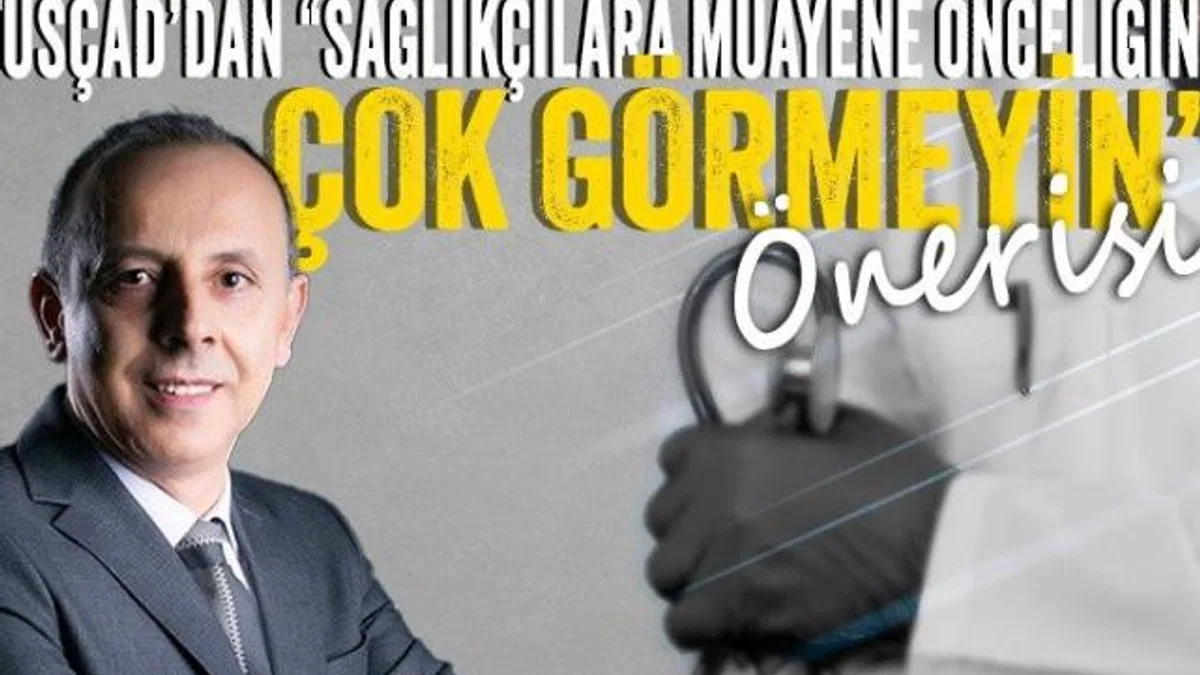 TÜSÇAD’dan ‘Sağlıkçılara muayene önceliğini çok görmeyin’ önerisi