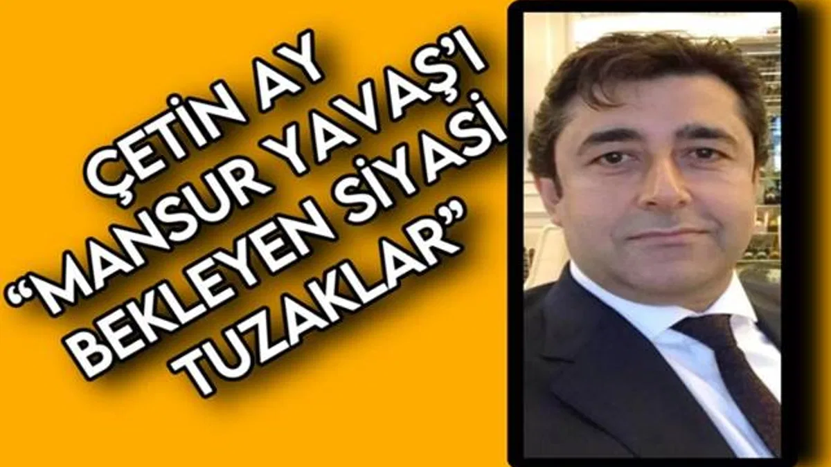 ÇETİN AY: ‘MANSUR YAVAŞ’I BEKLEYEN SİYASİ TUZAKLAR’